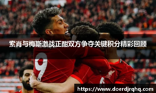 索肖与梅斯激战正酣双方争夺关键积分精彩回顾